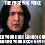 Awkward | THE FACE YOU MAKE; WHEN YOUR HIGH SCHOOL CRUSH MARRIES YOUR ARCH-NEMESIS | image tagged in snape | made w/ Imgflip meme maker