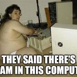 Computer Nerd Guy | THEY SAID THERE'S SPAM IN THIS COMPUTER | image tagged in computer nerd guy | made w/ Imgflip meme maker