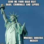 Statue of Liberty | SEND  ME  YOUR  DEAD  BEAT  DADS,   CRIMINALS   AND   LEPERS; MUCHAS   GRACIAS   MEXICO | image tagged in statue of liberty | made w/ Imgflip meme maker