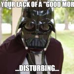 Vader Face closeup | I FIND YOUR LACK OF A "GOOD MORNING"; ...DISTURBING... | image tagged in vader face closeup | made w/ Imgflip meme maker