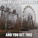 CHERNOBYL  | WHEN YOU TRY TO WRITE A DYSTOPIA; AND YOU GET THIS | image tagged in chernobyl | made w/ Imgflip meme maker