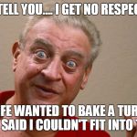 Rodney Dangerfield | I TELL YOU.... I GET NO RESPECT; MY WIFE WANTED TO BAKE A TURKEY..... BUT SHE SAID I COULDN'T FIT INTO THE OVEN | image tagged in rodney dangerfield | made w/ Imgflip meme maker
