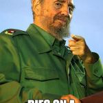 Life loves irony... | SPENDS LIFE FIGHTING CAPITALISM DIES ON A BLACK FRIDAY | image tagged in fidel castro,memes,capitalism,black friday | made w/ Imgflip meme maker