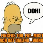 "Bloop - BLOP - BLEEP - The Fingers you are dialing with...Are too FAT for the keypad of YOUR PHONE...Please contact THEFONECO.. | ....FINGERS TOO..FAT...MUST REACH BAT DIALING ...WAND.... | image tagged in d'homerde,batman derp,first world imgflip problems,fat bastard,homer facepalm | made w/ Imgflip meme maker