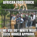 Inspired by a meme of Viperbreath | AFRICAN FOOD TRUCK; WHERE WE USE 90^ WHITE MEAT-
EVEN CECIL WOULD APPROVE. | image tagged in inspired by a meme of viperbreath | made w/ Imgflip meme maker