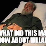 Normally I don't make fun of a person's death, but when you're a horrible ruthless dictator all bets are off. | WHAT DID THIS MAN KNOW ABOUT HILLARY? | image tagged in fidel castro 26 nov 2016,hillary clinton,trump,fidel castro,bacon | made w/ Imgflip meme maker