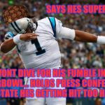 Ca'mon man! | SAYS HES SUPERMAN; WONT DIVE FOR HIS FUMBLE INA SUPERBOWL... HOLDS PRESS CONFERENCE TO STATE HES GETTING HIT TOO HARD. | image tagged in cam newton dab,scumbag | made w/ Imgflip meme maker