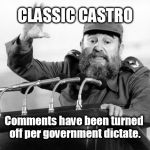 Only kids in repressed populations will get this  | CLASSIC CASTRO; Comments have been turned off per government dictate. | image tagged in castro-dies,memes | made w/ Imgflip meme maker
