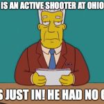 Kent Brockman | THERE IS AN ACTIVE SHOOTER AT OHIO STATE; THIS JUST IN! HE HAD NO GUN. | image tagged in kent brockman | made w/ Imgflip meme maker