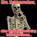Thinking Skeleton | Mrs. Lichtenwalner, after actively proctoring Keystone Exams... | image tagged in thinking skeleton | made w/ Imgflip meme maker