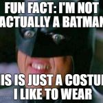 Batman | FUN FACT: I'M NOT ACTUALLY A BATMAN; THIS IS JUST A COSTUME I LIKE TO WEAR | image tagged in batman | made w/ Imgflip meme maker