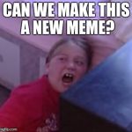 New Meme? | CAN WE MAKE THIS A NEW MEME? | image tagged in confused screaming | made w/ Imgflip meme maker