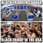 Black Friday: Canada vs. USA | BLACK FRIDAY IN CANADA; BLACK FRIDAY IN THE USA | image tagged in black friday,america vs canada,best buy,zombies,memes | made w/ Imgflip meme maker
