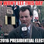Groundhog Day 2 | THEY WON'T LET THIS DAY END; THE 2016 PRESIDENTIAL ELECTION | image tagged in groundhog day,political meme,political humor,memes,trump,donald trump | made w/ Imgflip meme maker