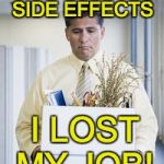 laid off work boxed box job  | CYMBALTA; SIDE EFFECTS; I LOST MY JOB! | image tagged in laid off work boxed box job | made w/ Imgflip meme maker