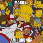 Homer Simpson Am I | MARGE... AM I DRUNK? | image tagged in memes,homer simpson,funny,funny memes,drunk | made w/ Imgflip meme maker