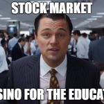 Stock Market, Casino for the Educated  | STOCK MARKET; CASINO FOR THE EDUCATED | image tagged in wolf of wall street | made w/ Imgflip meme maker