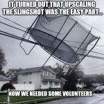 Trampoline | IT TURNED OUT THAT UPSCALING THE SLINGSHOT WAS THE EASY PART... NOW WE NEEDED SOME VOLUNTEERS | image tagged in trampoline | made w/ Imgflip meme maker