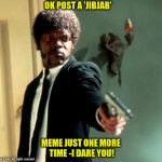 Pulp Fiction | OK POST A 'JIBJAB'; MEME JUST ONE MORE TIME -I DARE YOU! | image tagged in pulp fiction | made w/ Imgflip meme maker