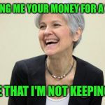 Jill Stein laughing at all the naive people sending her their money | KEEP SENDING ME YOUR MONEY FOR A "RECOUNT"; I PROMISE THAT I'M NOT KEEPING A PENNY | image tagged in jill stein laughing | made w/ Imgflip meme maker