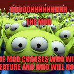 Thanks to skippopotamous for the inspiration for this one!  | OOOOOHHHHHHHHH; THE MOD; THE MOD CHOOSES WHO WILL FEATURE AND WHO WILL NOT | image tagged in the claw,the mods,lynch1979 | made w/ Imgflip meme maker