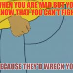 Arthur tiny hands | WHEN YOU ARE MAD BUT YOU KNOW THAT YOU CAN'T FIGHT; BECAUSE THEY'D WRECK YOU | image tagged in arthur tiny hands | made w/ Imgflip meme maker