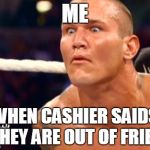 out of fries   | ME; WHEN CASHIER SAIDS THEY ARE OUT OF FRIES | image tagged in randy orton | made w/ Imgflip meme maker