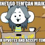 Temmie. | PAY FOR TEM INTERNET SO TEM CAN MAIKE TEH FRONT PAIGE; TEM WILL ALSO BUY TEH UPVOTES AND ACCEPT TEMMIE FLAKE DONATIONS | image tagged in temmie | made w/ Imgflip meme maker