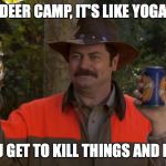 Ron Swanson Deer Camp | DEER CAMP, IT'S LIKE YOGA; EXCEPT YOU GET TO KILL THINGS AND DRINK BEER | image tagged in ron swanson deer camp | made w/ Imgflip meme maker