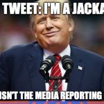 Trumppppp | 3AM TWEET: I'M A JACKASS... SO WHY ISN'T THE MEDIA REPORTING ON THIS? | image tagged in trumppppp | made w/ Imgflip meme maker