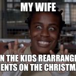 Crazy Eyes | MY WIFE; WHEN THE KIDS REARRANGE THE ORNAMENTS ON THE CHRISTMAS TREE | image tagged in crazy eyes | made w/ Imgflip meme maker