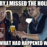 It's good but it's not quite Vrbata | SORRY I MISSED THE HOLIDAY; SEE WHAT HAD HAPPENED WAS... | image tagged in it's good but it's not quite vrbata | made w/ Imgflip meme maker