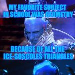 Mr Freeze is back with another groaner! | MY FAVORITE SUBJECT IN SCHOOL WAS GEOMETRY; BECAUSE OF ALL THE ICE-SOSCOLES TRIANGLES | image tagged in bad pun mr freeze,puns,bad puns,memes,funny memes | made w/ Imgflip meme maker