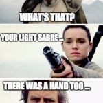 Luke and Rey | WHAT'S THAT? YOUR LIGHT SABRE ... THERE WAS A HAND TOO ... ... DID YOU BRING THE HAND? | image tagged in luke,rey,force awakens,lightsaber | made w/ Imgflip meme maker
