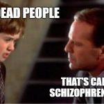 The Sixth Sense In Real Life | I SEE DEAD PEOPLE; THAT'S CALLED SCHIZOPHRENIA, KID | image tagged in i see dead people,the real world | made w/ Imgflip meme maker
