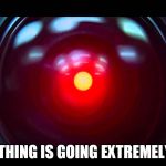 Hal9000 | EVERYTHING IS GOING EXTREMELY WELL | image tagged in hal9000 | made w/ Imgflip meme maker