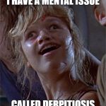 real life derp | I HAVE A MENTAL ISSUE; CALLED DERPITIOSIS | image tagged in real life derp | made w/ Imgflip meme maker