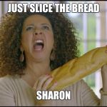 maya rudolph oprah bread parody | JUST SLICE THE BREAD; SHARON | image tagged in maya rudolph oprah bread parody | made w/ Imgflip meme maker