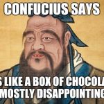Confucius Says | CONFUCIUS SAYS; LIFE IS LIKE A BOX OF CHOCOLATES... MOSTLY DISAPPOINTING | image tagged in confucius says,memes | made w/ Imgflip meme maker