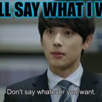 KDrama line | I WILL SAY WHAT I WANT | image tagged in kpop,kdrama | made w/ Imgflip meme maker