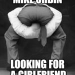 Head Up Ass | MIKE ORBIN; LOOKING FOR A GIRLFRIEND | image tagged in head up ass | made w/ Imgflip meme maker