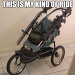 Baby stroller guns | THIS IS MY KIND OF RIDE | image tagged in baby stroller guns | made w/ Imgflip meme maker