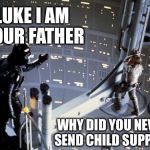 Paternity in a galaxy far, far away | LUKE I AM YOUR FATHER; WHY DID YOU NEVER SEND CHILD SUPPORT | image tagged in luke skywalker and darth vader,memes | made w/ Imgflip meme maker
