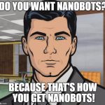 Archer ants | DO YOU WANT NANOBOTS? BECAUSE THAT'S HOW YOU GET NANOBOTS! | image tagged in archer ants | made w/ Imgflip meme maker