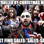 zombies | CONTROLLED BY CHRISTMAS MUSIC; MUST FIND SALES- SALES-SALES | image tagged in zombies | made w/ Imgflip meme maker