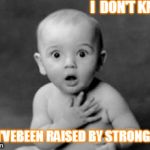 baby being innocent | I  DON'T KNOW; BUT I'VEBEEN RAISED BY STRONG MAN | image tagged in baby being innocent | made w/ Imgflip meme maker