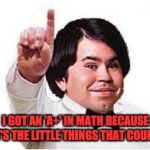 Midgetplane | I GOT AN 'A+' IN MATH BECAUSE IT'S THE LITTLE THINGS THAT COUNT. | image tagged in midgetplane | made w/ Imgflip meme maker