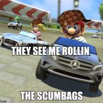 Mariokart Mercedes | THEY SEE ME ROLLIN; THE SCUMBAGS | image tagged in mariokart mercedes,scumbag | made w/ Imgflip meme maker
