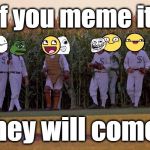 IF You Build It Memes Will Come (Not A Repost) | If you meme it, they will come! | image tagged in if you build it memes will come,memes,funny,field of dreams,dank,meme faces | made w/ Imgflip meme maker