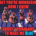 Can we meme the entire song? Post the next lyric with a matching picture below! | I BET YOU'RE WONDERING HOW I KNEW; ABOUT YOUR PLANS TO MAKE ME BLUE; BLUE | image tagged in california raisins,heard it through the grape vine,song lyrics | made w/ Imgflip meme maker